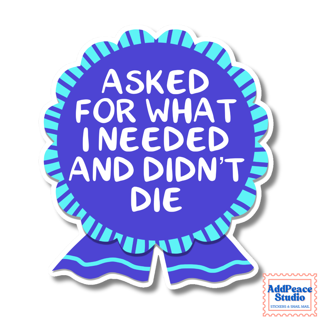 A die-cut sticker shaped like a blue ribbon award badge with the phrase 'ASKED FOR WHAT I NEEDED AND DIDN'T DIE' in white text, shown on a white background with a small AddPeace Studio logo in the lower right corner.