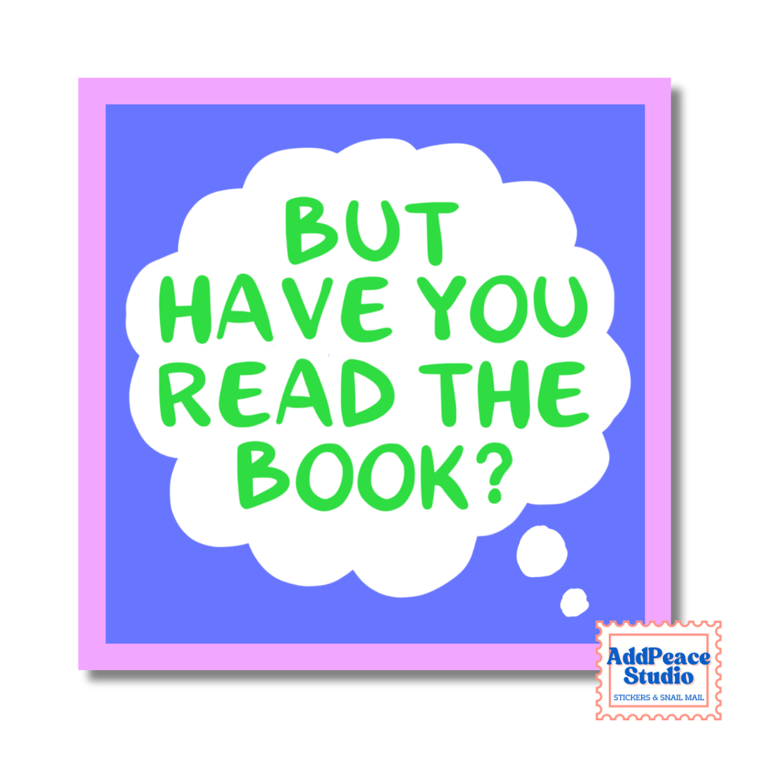 A square sticker with a light purple background and a pink border, featuring a white speech bubble with green text that reads “BUT HAVE YOU READ THE BOOK?” A small AddPeace Studio logo appears in the lower right corner.