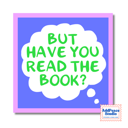 A square sticker with a light purple background and a pink border, featuring a white speech bubble with green text that reads “BUT HAVE YOU READ THE BOOK?” A small AddPeace Studio logo appears in the lower right corner.